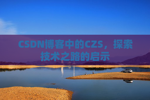 CSDN博客中的CZS，探索技术之路的启示